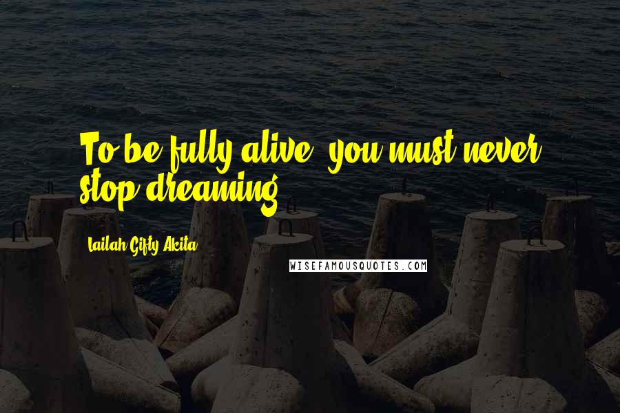 Lailah Gifty Akita Quotes: To be fully alive, you must never stop dreaming.
