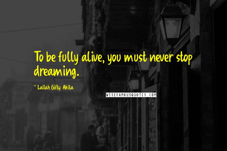 Lailah Gifty Akita Quotes: To be fully alive, you must never stop dreaming.