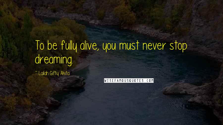 Lailah Gifty Akita Quotes: To be fully alive, you must never stop dreaming.