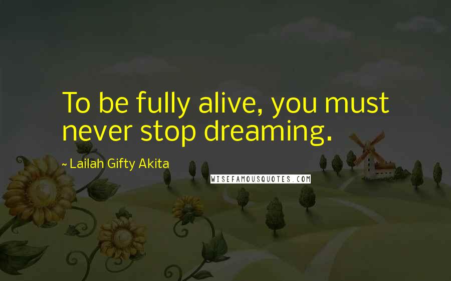 Lailah Gifty Akita Quotes: To be fully alive, you must never stop dreaming.