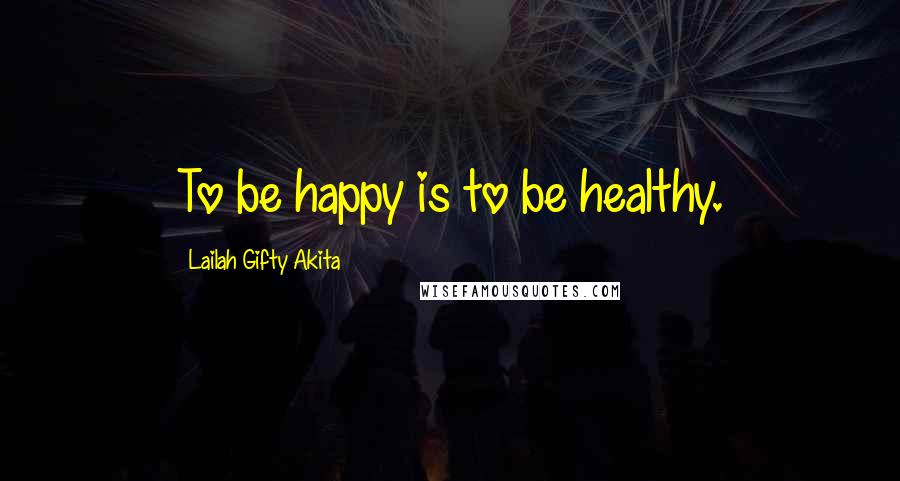 Lailah Gifty Akita Quotes: To be happy is to be healthy.