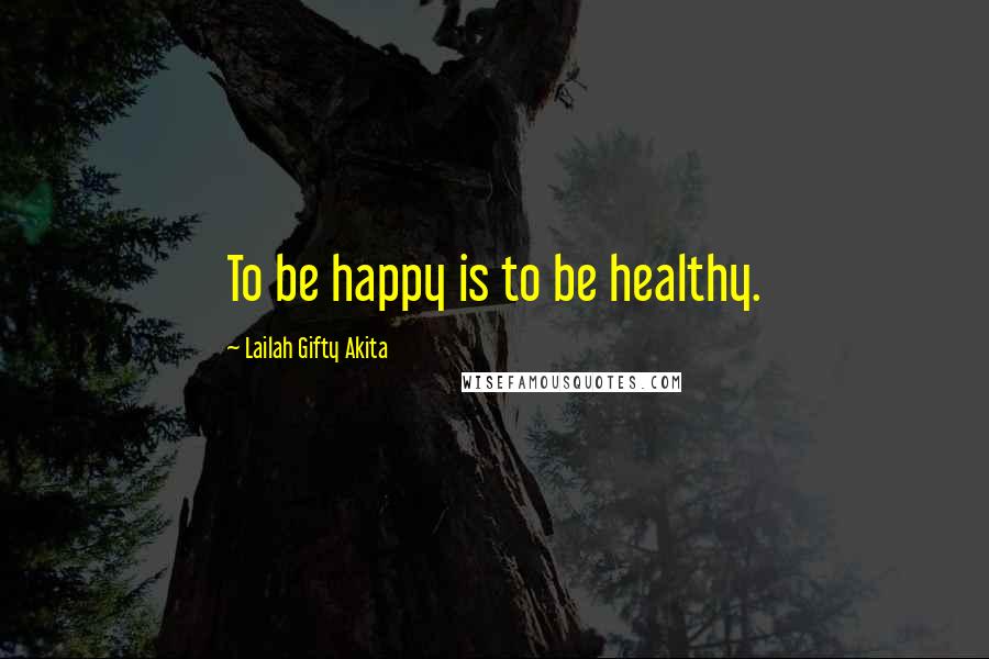 Lailah Gifty Akita Quotes: To be happy is to be healthy.