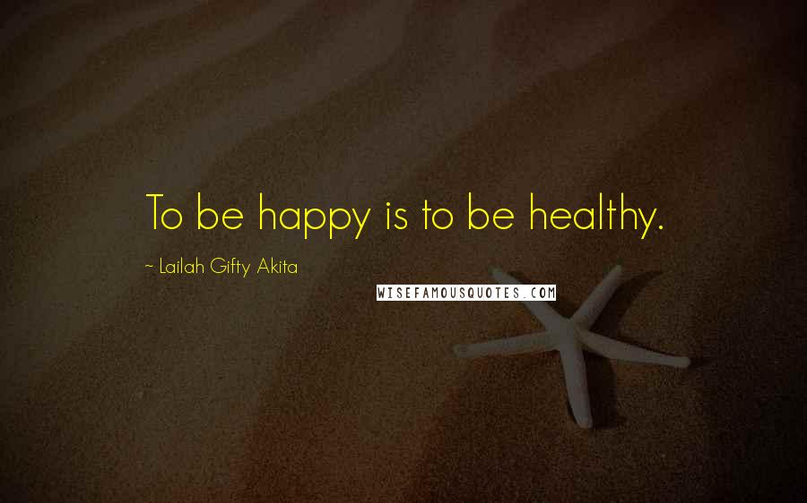 Lailah Gifty Akita Quotes: To be happy is to be healthy.