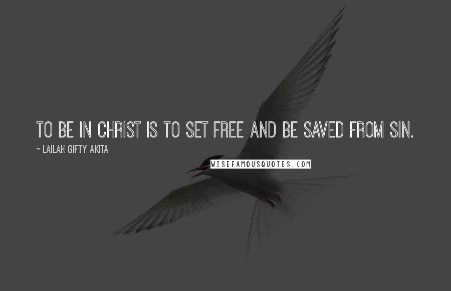 Lailah Gifty Akita Quotes: To be in Christ is to set free and be saved from sin.