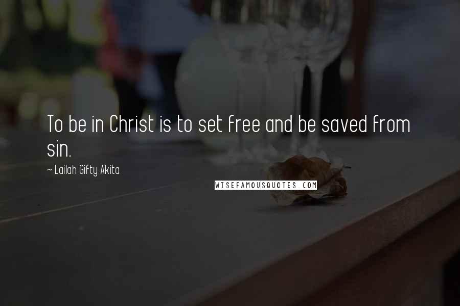 Lailah Gifty Akita Quotes: To be in Christ is to set free and be saved from sin.