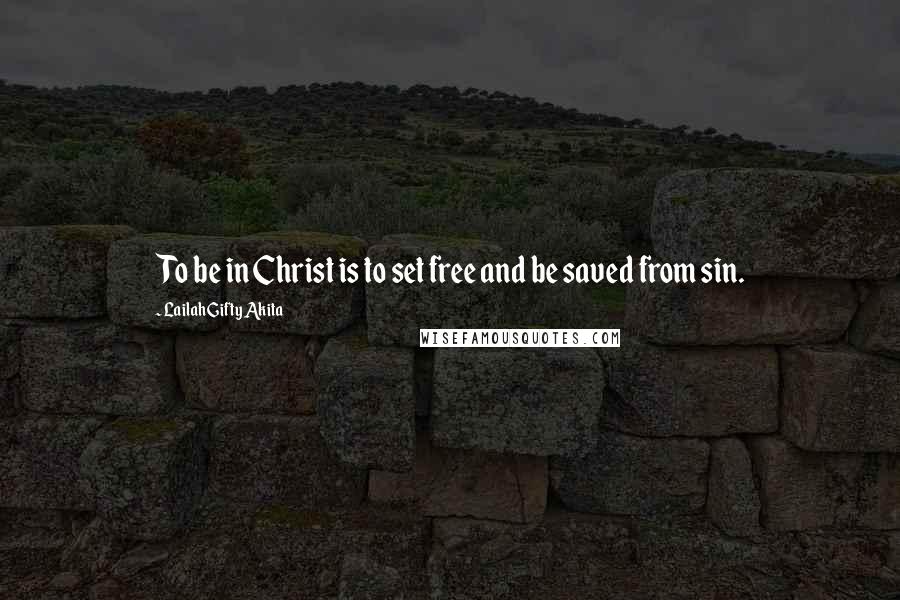 Lailah Gifty Akita Quotes: To be in Christ is to set free and be saved from sin.
