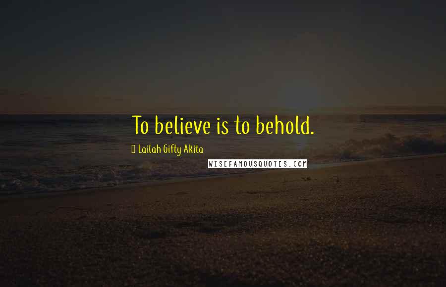 Lailah Gifty Akita Quotes: To believe is to behold.