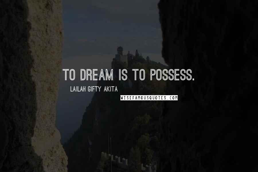 Lailah Gifty Akita Quotes: To dream is to possess.