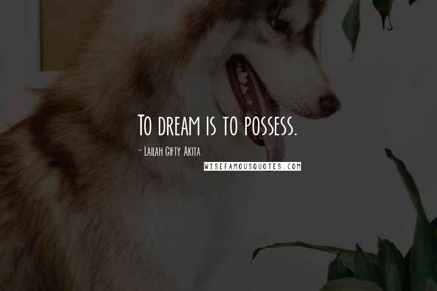 Lailah Gifty Akita Quotes: To dream is to possess.