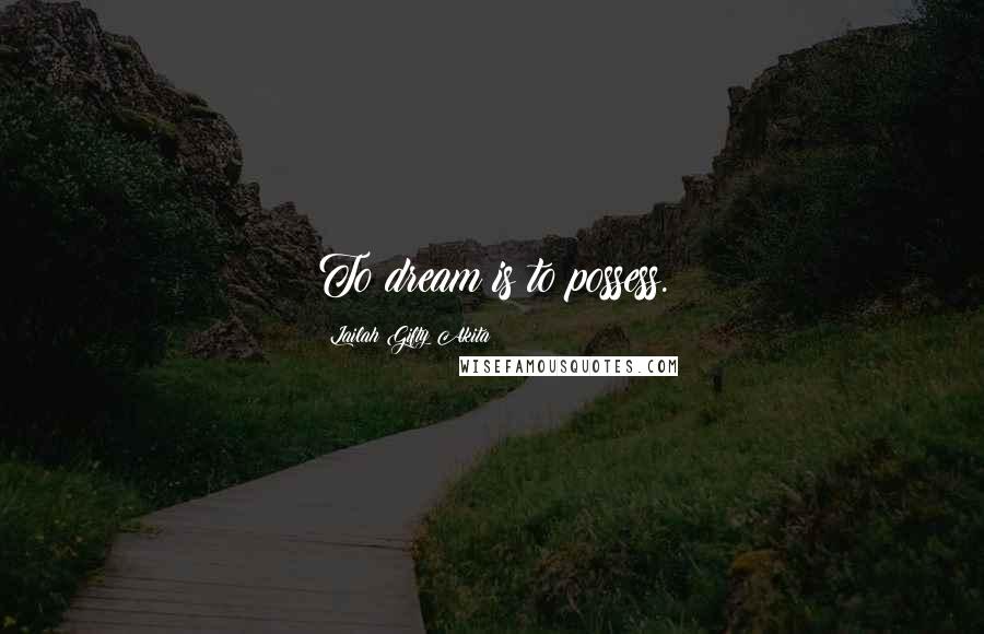 Lailah Gifty Akita Quotes: To dream is to possess.