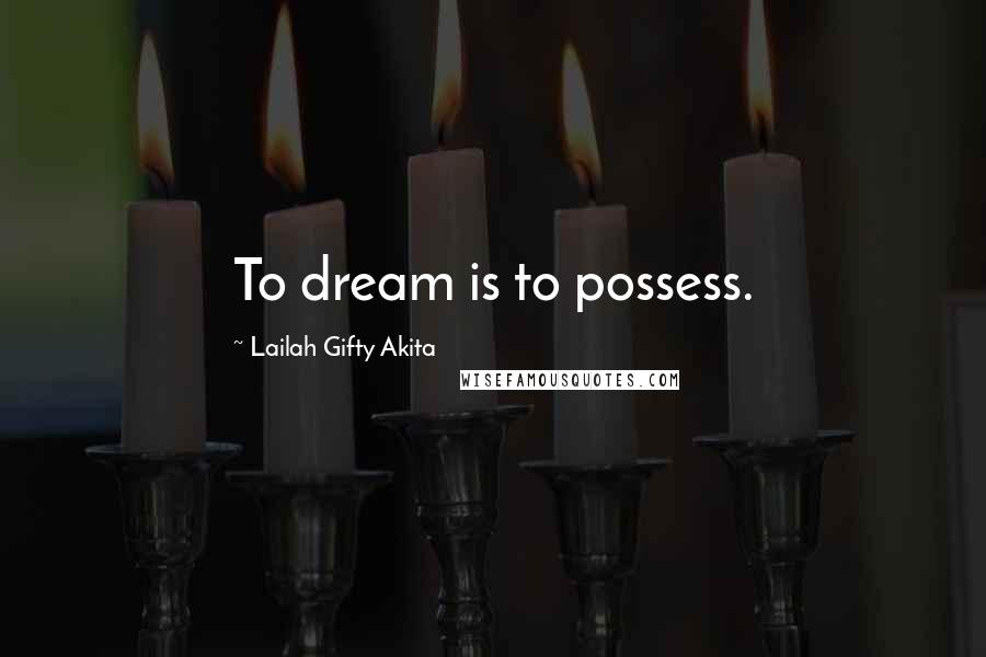 Lailah Gifty Akita Quotes: To dream is to possess.