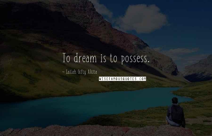 Lailah Gifty Akita Quotes: To dream is to possess.