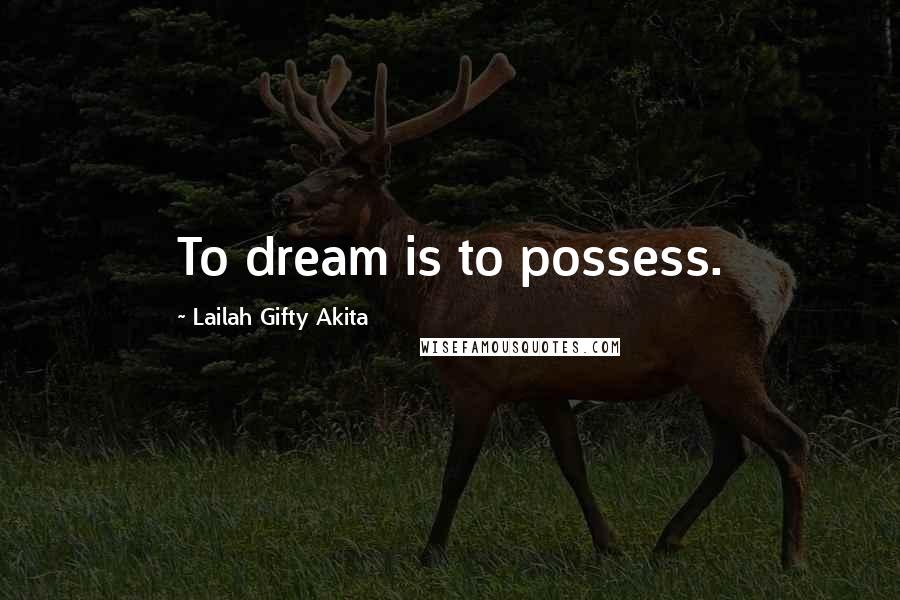 Lailah Gifty Akita Quotes: To dream is to possess.