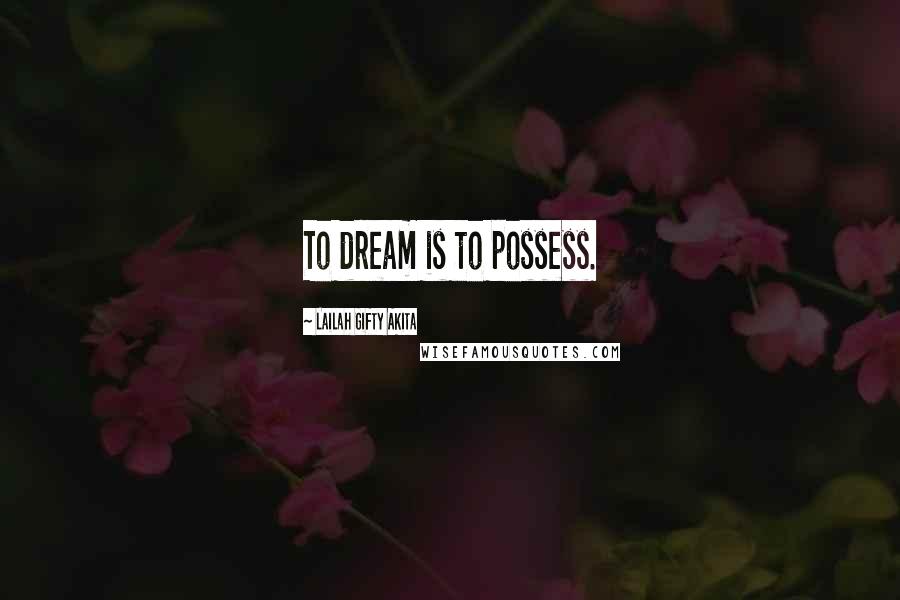 Lailah Gifty Akita Quotes: To dream is to possess.