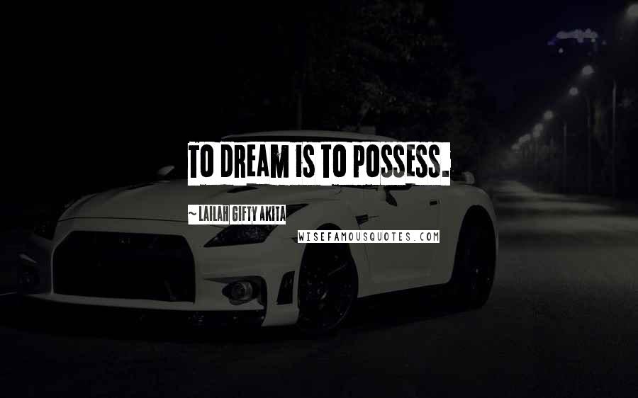 Lailah Gifty Akita Quotes: To dream is to possess.