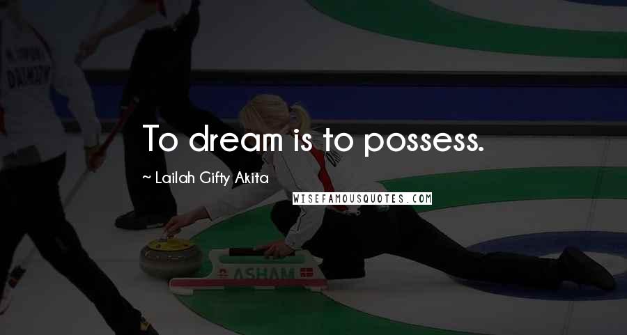 Lailah Gifty Akita Quotes: To dream is to possess.