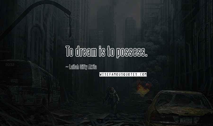 Lailah Gifty Akita Quotes: To dream is to possess.