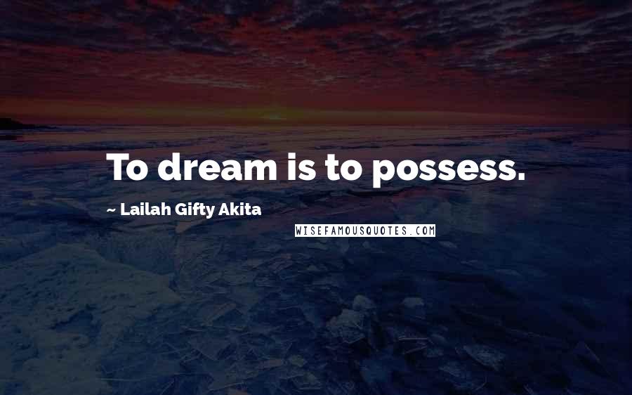 Lailah Gifty Akita Quotes: To dream is to possess.