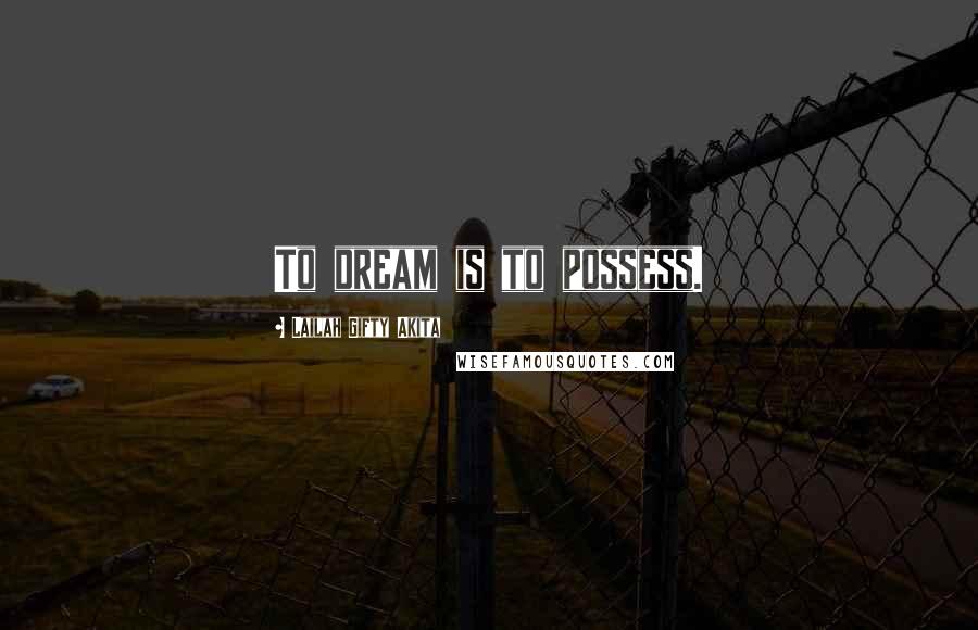 Lailah Gifty Akita Quotes: To dream is to possess.