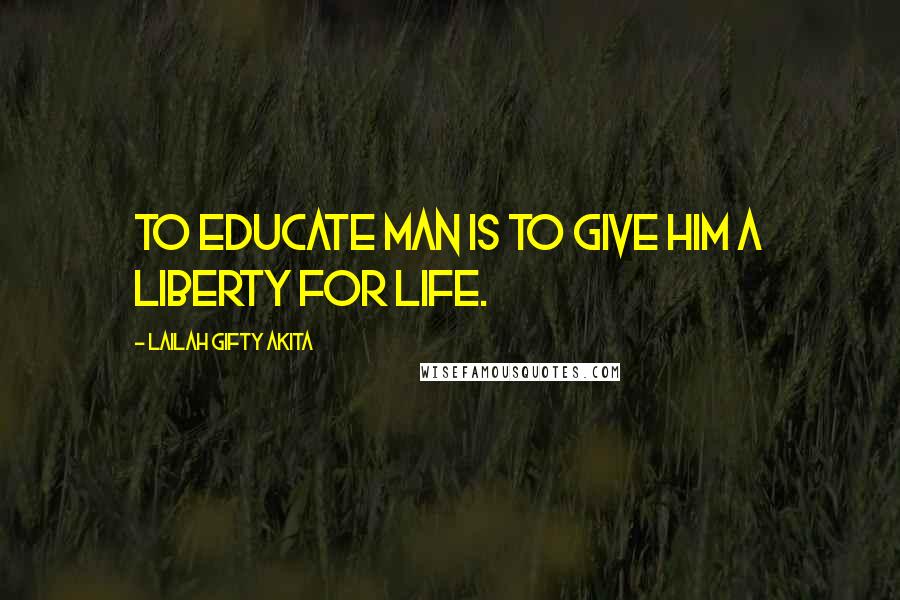 Lailah Gifty Akita Quotes: To educate man is to give him a liberty for life.
