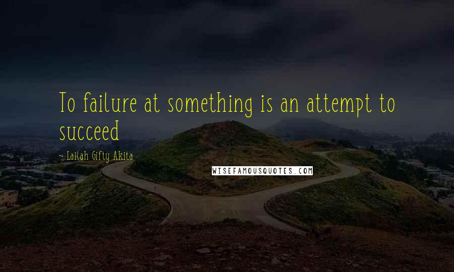 Lailah Gifty Akita Quotes: To failure at something is an attempt to succeed