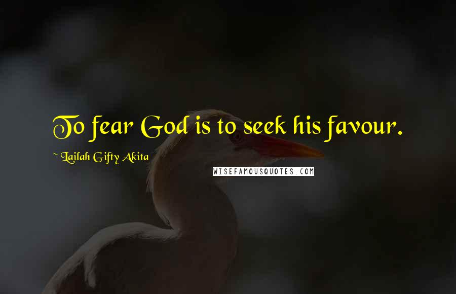 Lailah Gifty Akita Quotes: To fear God is to seek his favour.