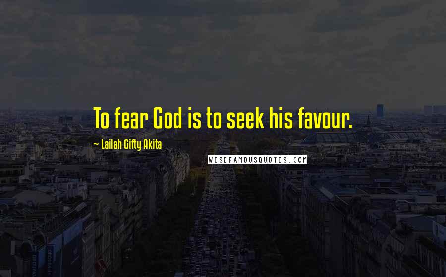 Lailah Gifty Akita Quotes: To fear God is to seek his favour.