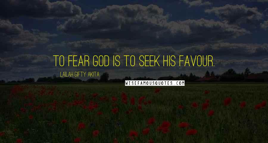Lailah Gifty Akita Quotes: To fear God is to seek his favour.