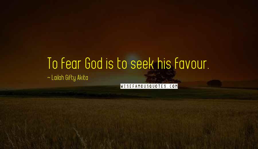 Lailah Gifty Akita Quotes: To fear God is to seek his favour.