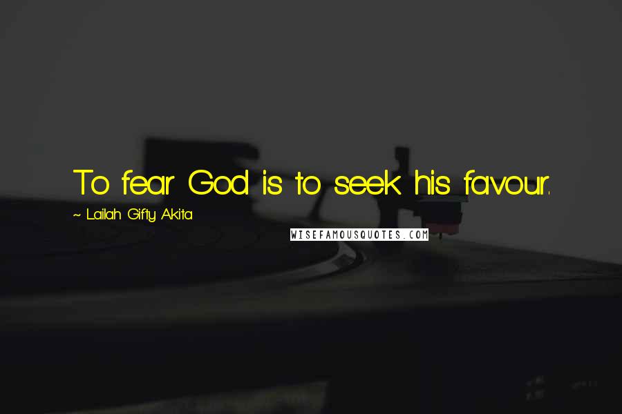 Lailah Gifty Akita Quotes: To fear God is to seek his favour.