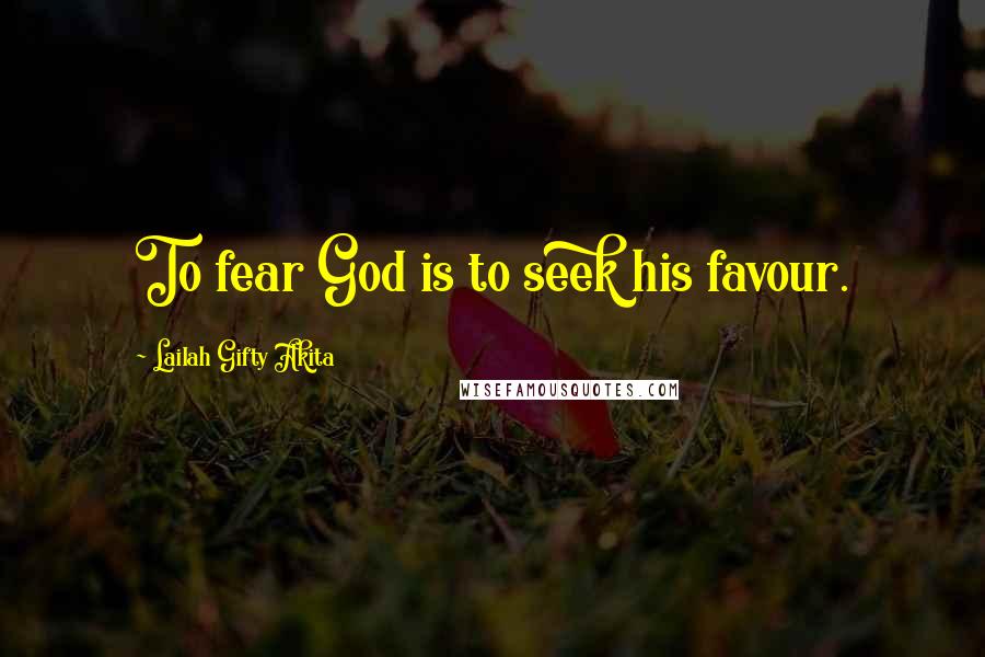 Lailah Gifty Akita Quotes: To fear God is to seek his favour.