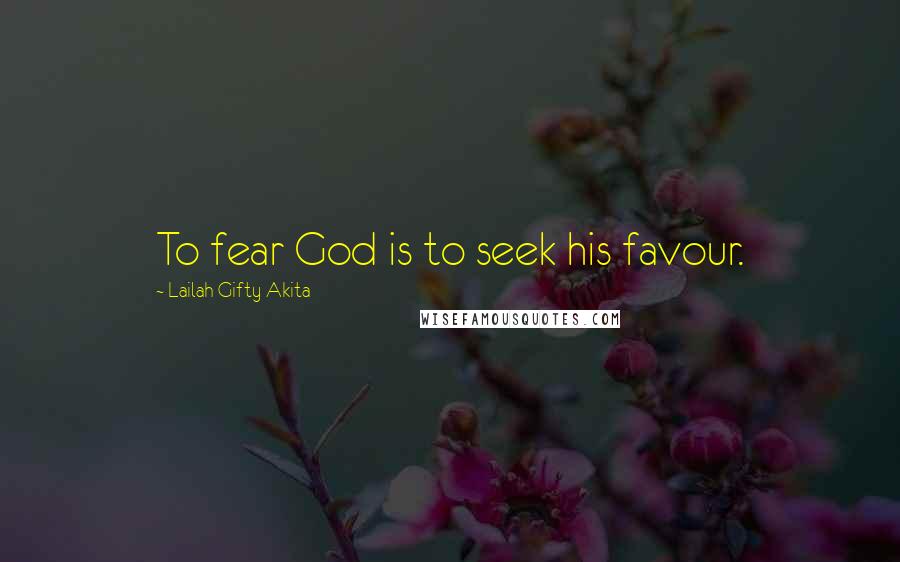 Lailah Gifty Akita Quotes: To fear God is to seek his favour.