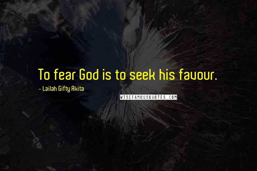 Lailah Gifty Akita Quotes: To fear God is to seek his favour.