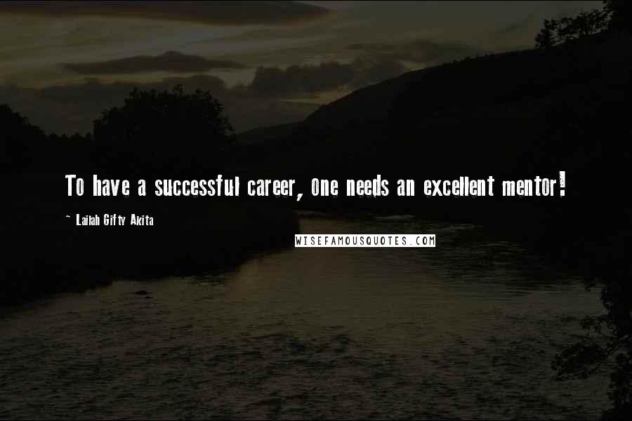 Lailah Gifty Akita Quotes: To have a successful career, one needs an excellent mentor!