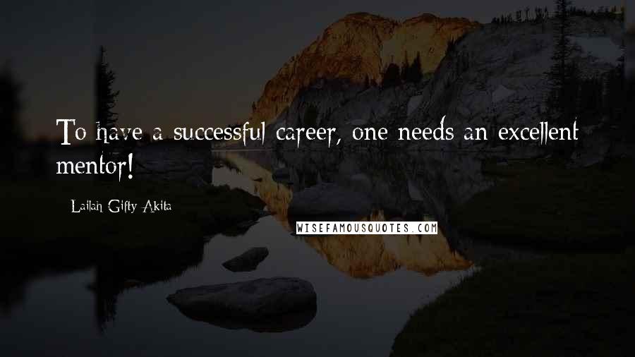 Lailah Gifty Akita Quotes: To have a successful career, one needs an excellent mentor!