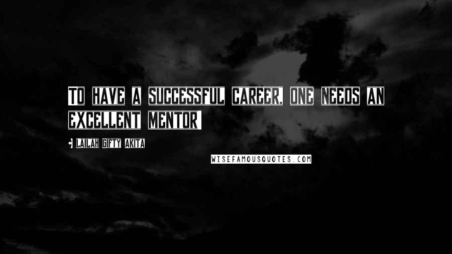 Lailah Gifty Akita Quotes: To have a successful career, one needs an excellent mentor!