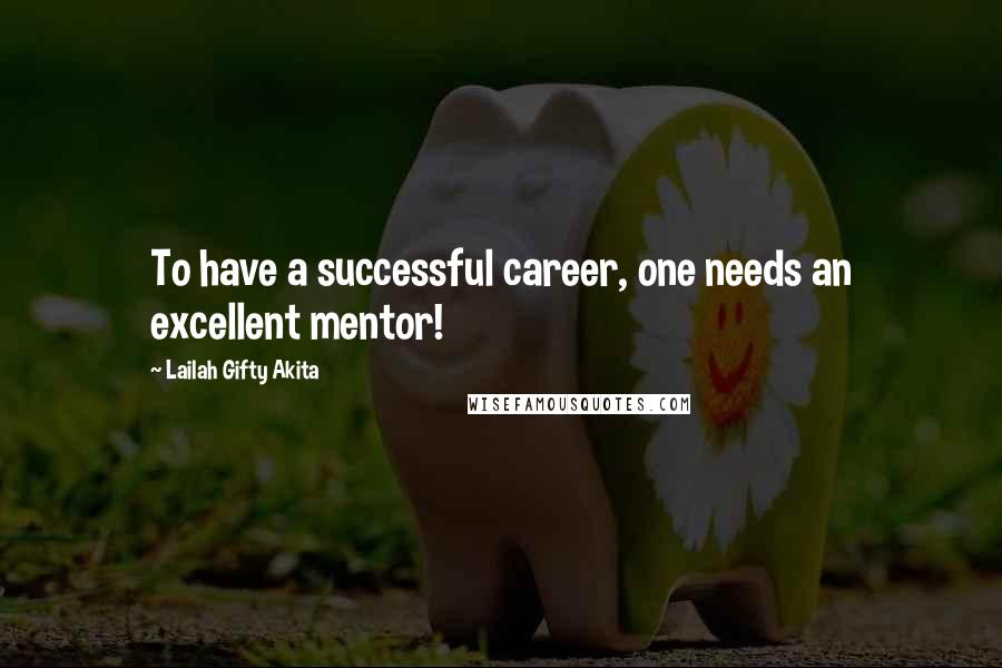 Lailah Gifty Akita Quotes: To have a successful career, one needs an excellent mentor!