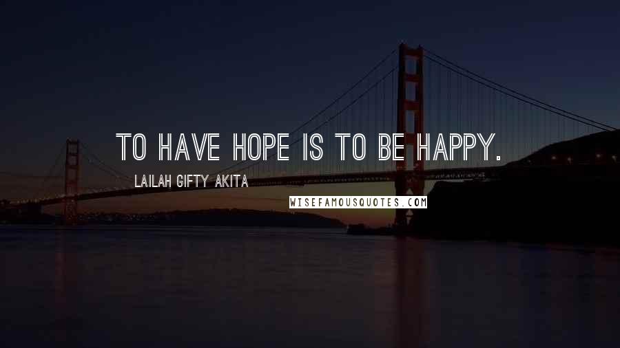 Lailah Gifty Akita Quotes: To have hope is to be happy.