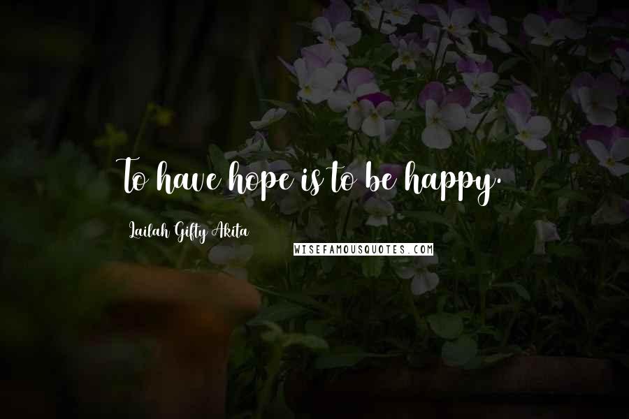 Lailah Gifty Akita Quotes: To have hope is to be happy.