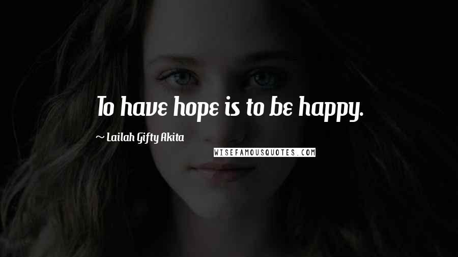 Lailah Gifty Akita Quotes: To have hope is to be happy.