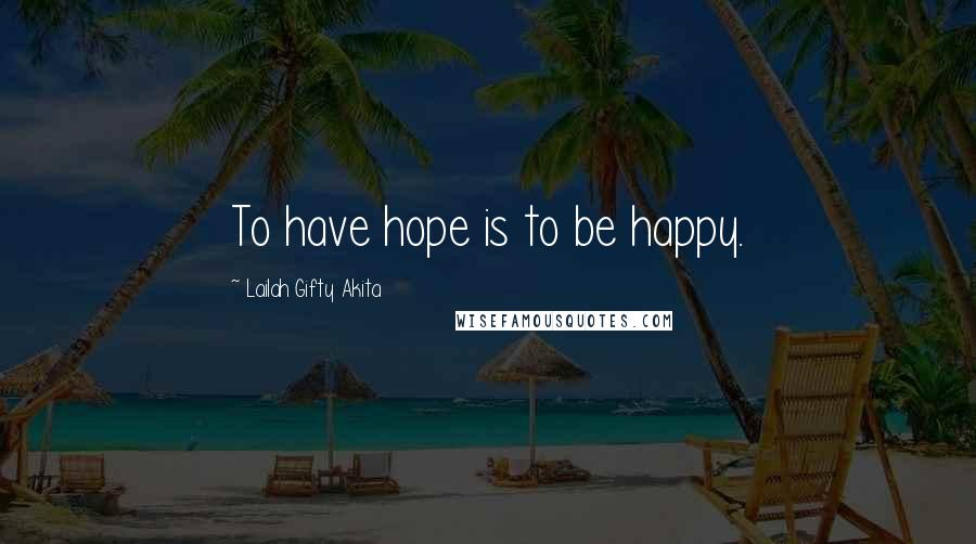 Lailah Gifty Akita Quotes: To have hope is to be happy.