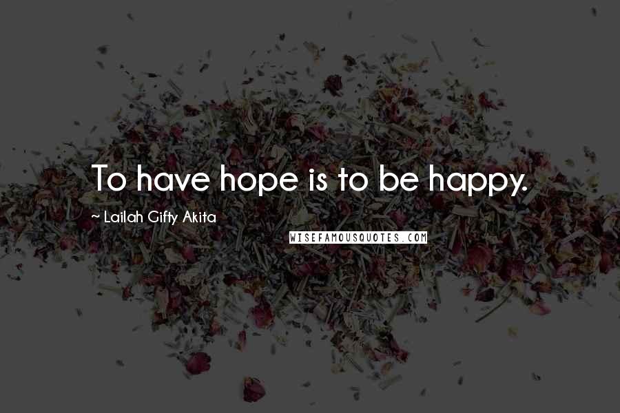 Lailah Gifty Akita Quotes: To have hope is to be happy.