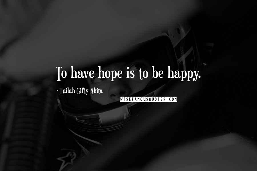 Lailah Gifty Akita Quotes: To have hope is to be happy.