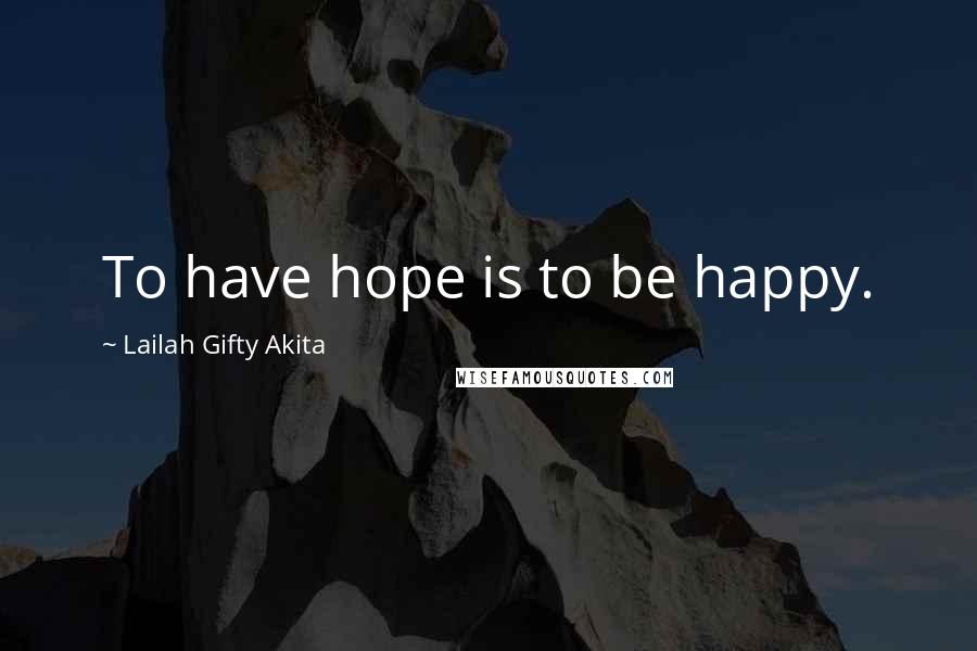 Lailah Gifty Akita Quotes: To have hope is to be happy.