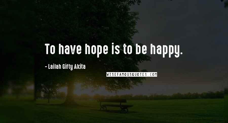 Lailah Gifty Akita Quotes: To have hope is to be happy.