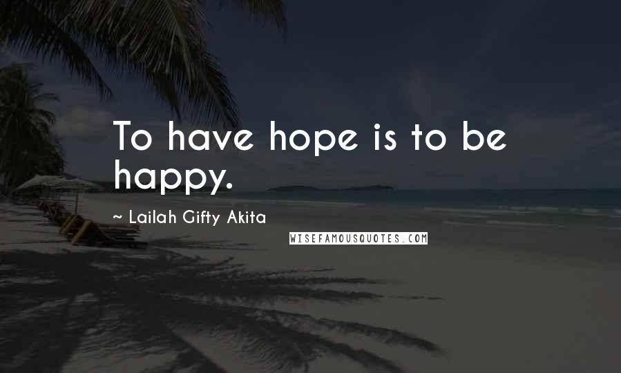 Lailah Gifty Akita Quotes: To have hope is to be happy.