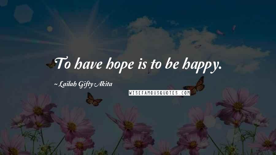 Lailah Gifty Akita Quotes: To have hope is to be happy.