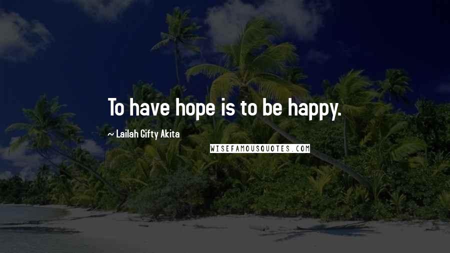 Lailah Gifty Akita Quotes: To have hope is to be happy.