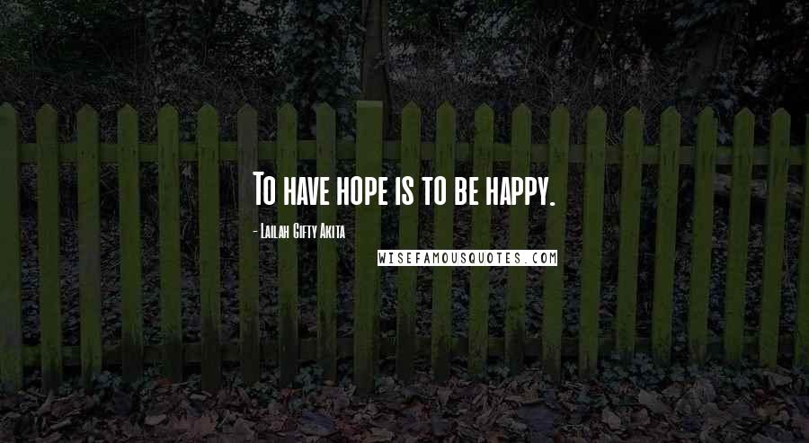 Lailah Gifty Akita Quotes: To have hope is to be happy.