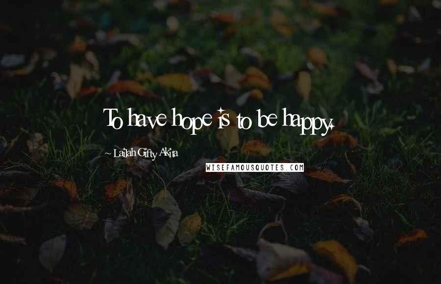 Lailah Gifty Akita Quotes: To have hope is to be happy.